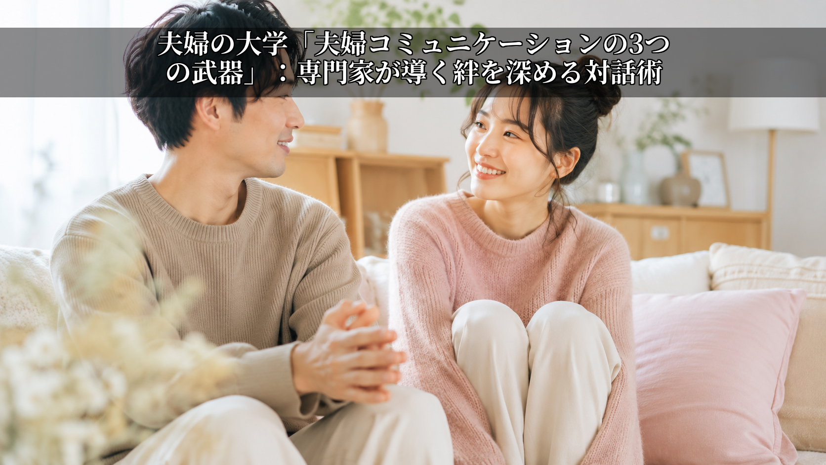 夫婦の大学「夫婦コミュニケーションの3つの武器」:専門家が導く絆を深める対話術