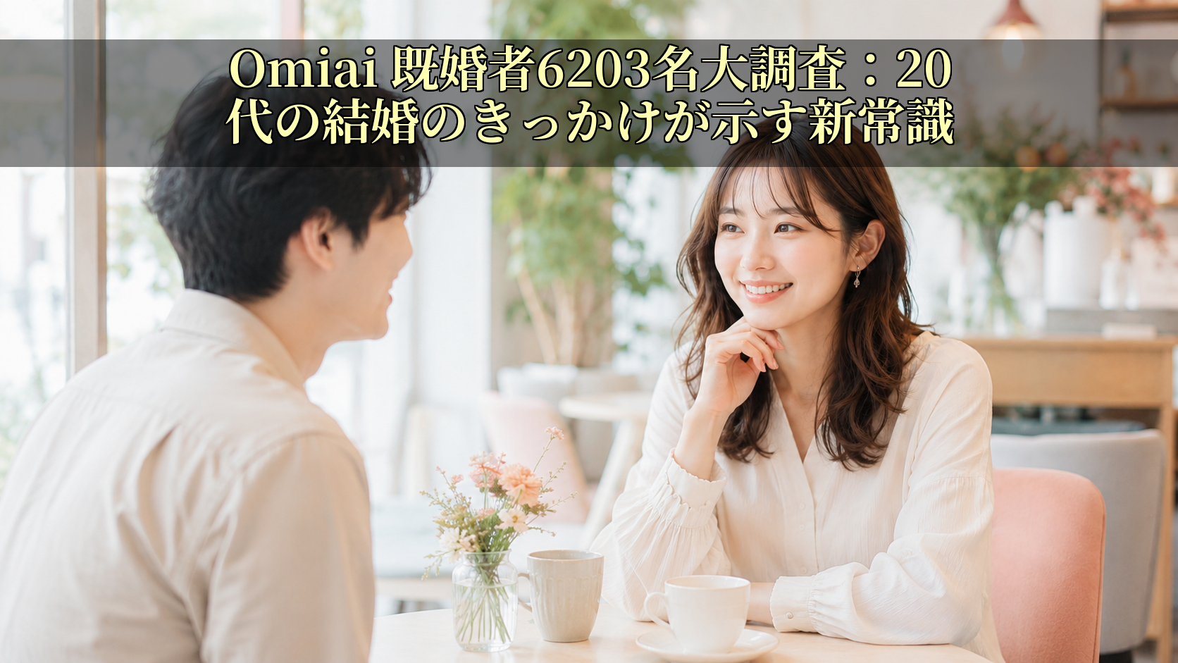 Omiai 既婚者6203名大調査:20代の結婚のきっかけが示す新常識